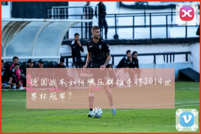 德国战车如何碾压群雄夺得2014世界杯冠军？