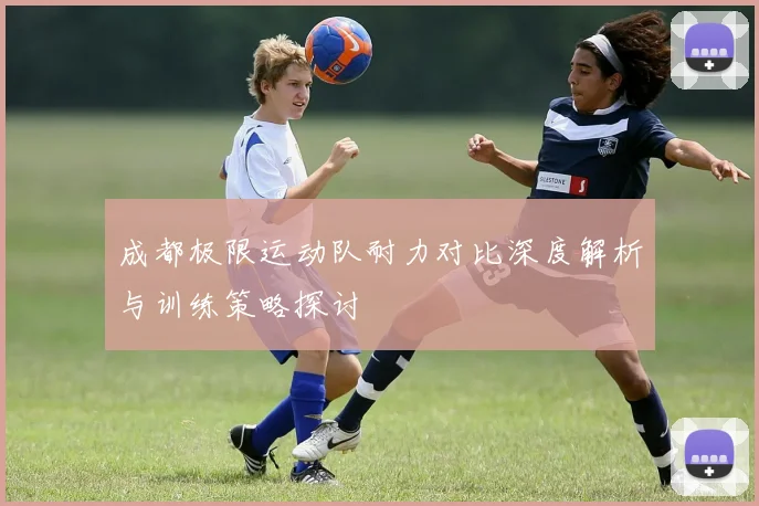 成都极限运动队耐力对比深度解析与训练策略探讨