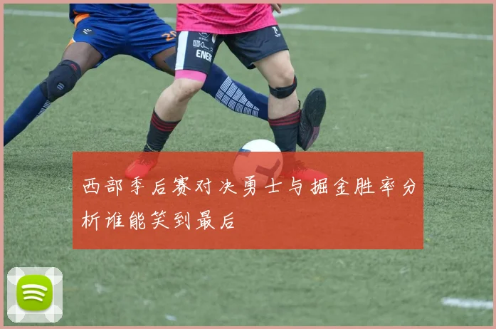 西部季后赛对决勇士与掘金胜率分析谁能笑到最后