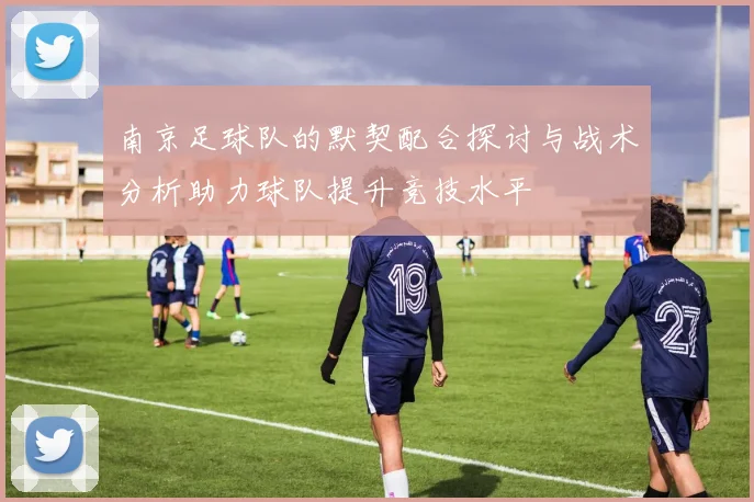 南京足球队的默契配合探讨与战术分析助力球队提升竞技水平