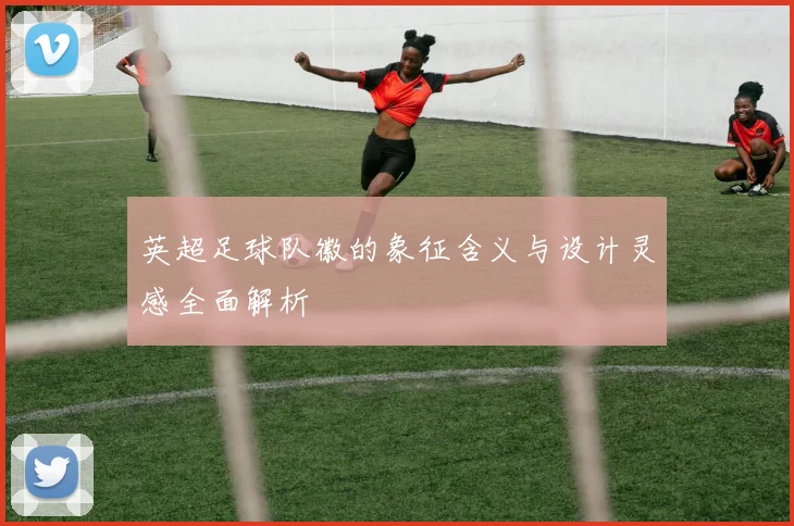 英超足球队徽的象征含义与设计灵感全面解析