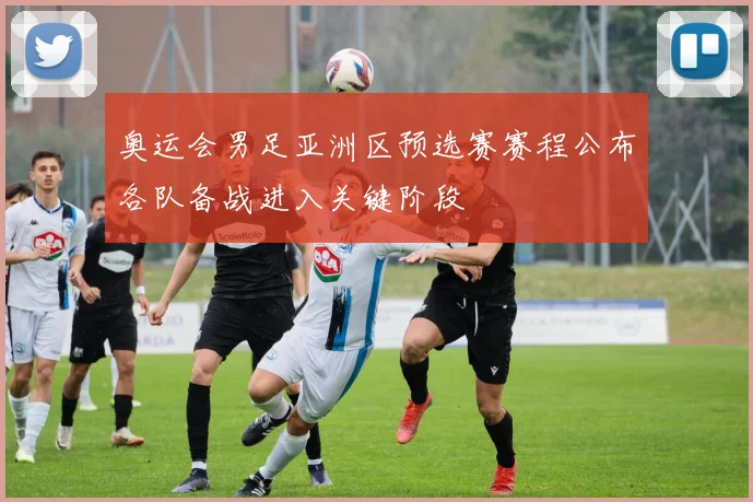 奥运会男足亚洲区预选赛赛程公布各队备战进入关键阶段