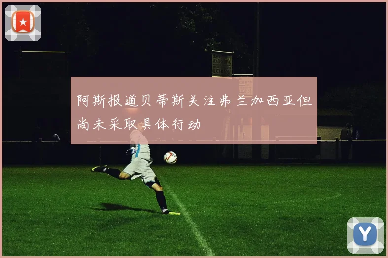 阿斯报道贝蒂斯关注弗兰加西亚但尚未采取具体行动
