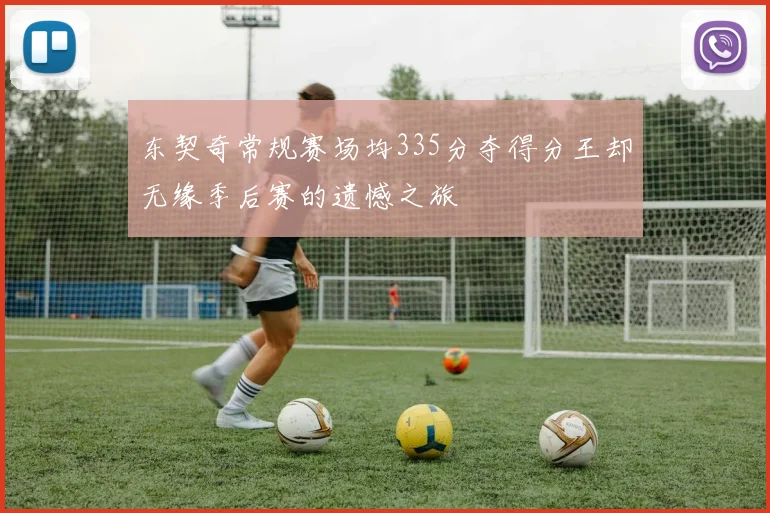 东契奇常规赛场均335分夺得分王却无缘季后赛的遗憾之旅