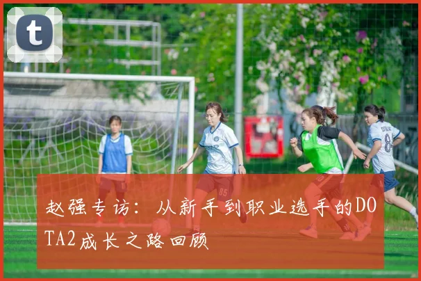 赵强专访：从新手到职业选手的DOTA2成长之路回顾