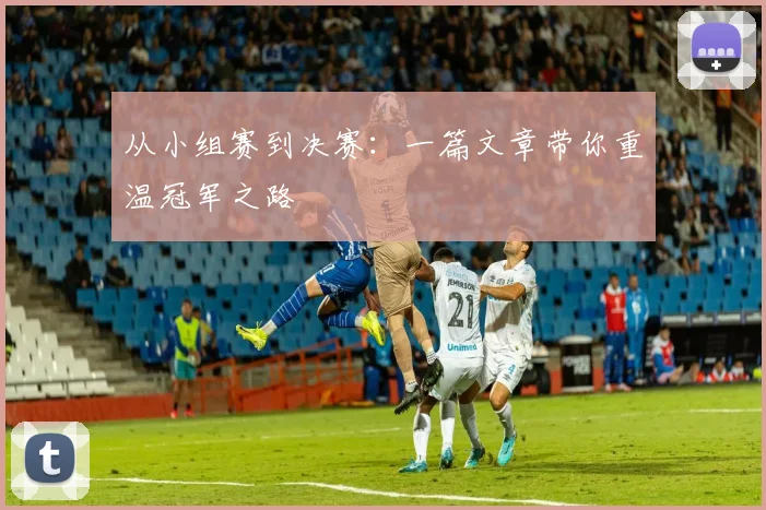 从小组赛到决赛：一篇文章带你重温冠军之路