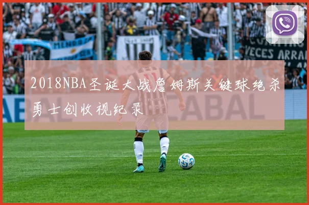 2018NBA圣诞大战詹姆斯关键球绝杀勇士创收视纪录
