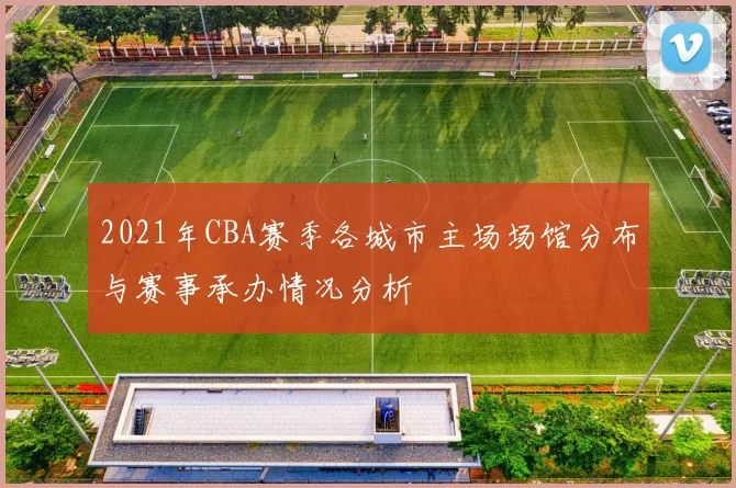 2021年CBA赛季各城市主场场馆分布与赛事承办情况分析