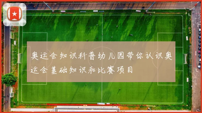 奥运会知识科普幼儿园带你认识奥运会基础知识和比赛项目